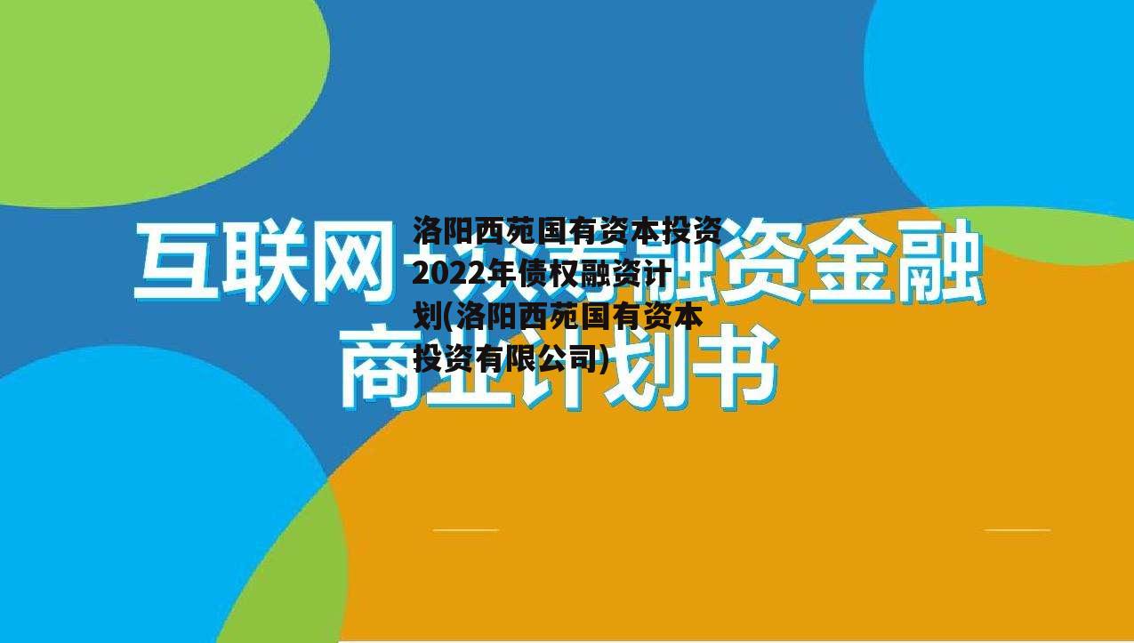 洛阳西苑国有资本投资2022年债权融资计划(洛阳西苑国有资本投资有限公司)