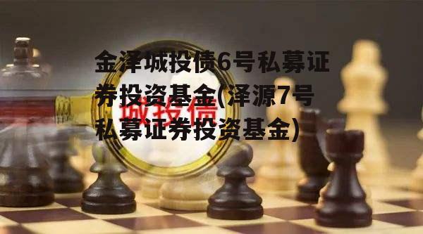 金泽城投债6号私募证券投资基金(泽源7号私募证券投资基金)