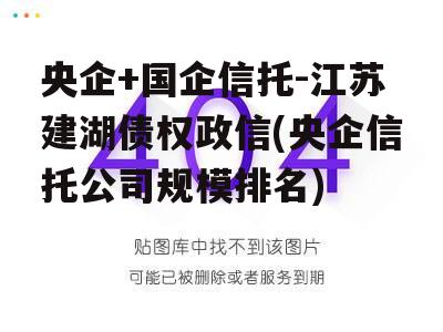 央企+国企信托-江苏建湖债权政信(央企信托公司规模排名)