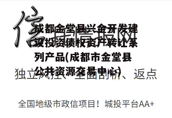 成都金堂县兴金开发建设投资债权资产转让系列产品(成都市金堂县公共资源交易中心)