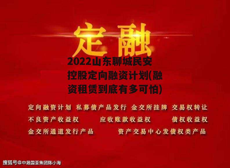 2022山东聊城民安控股定向融资计划(融资租赁到底有多可怕)