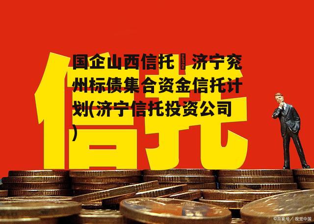 国企山西信托–济宁兖州标债集合资金信托计划(济宁信托投资公司)