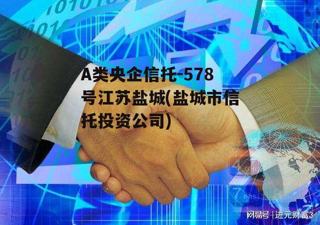 A类央企信托-578号江苏盐城(盐城市信托投资公司)