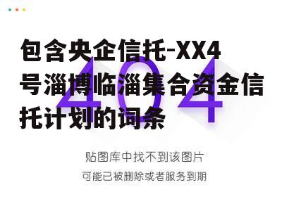 包含央企信托-XX4号淄博临淄集合资金信托计划的词条