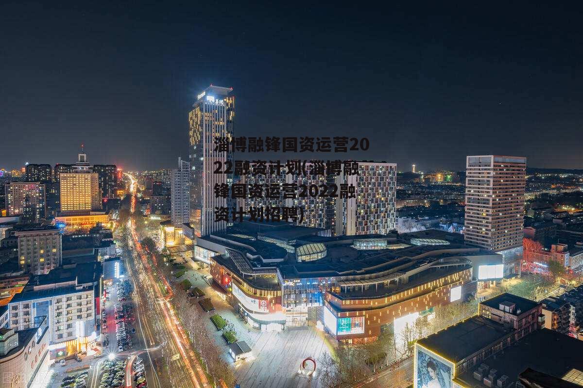 淄博融锋国资运营2022融资计划(淄博融锋国资运营2022融资计划招聘)