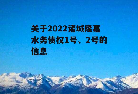 关于2022诸城隆嘉水务债权1号、2号的信息