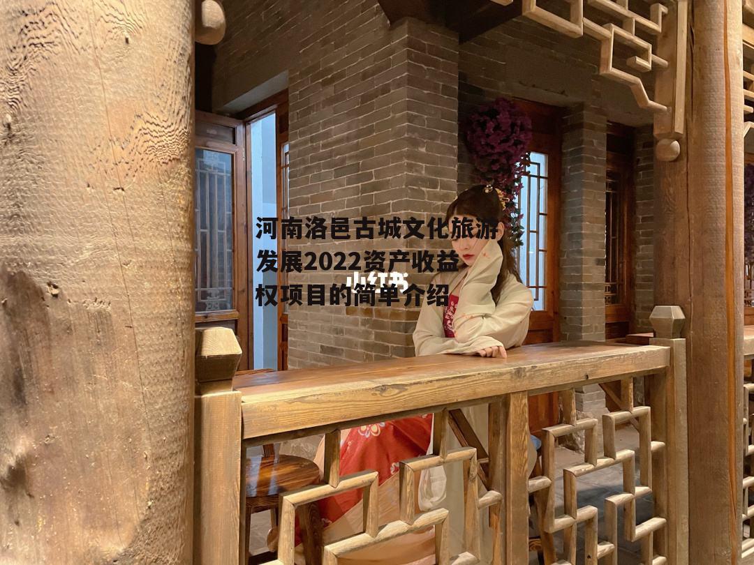 河南洛邑古城文化旅游发展2022资产收益权项目的简单介绍