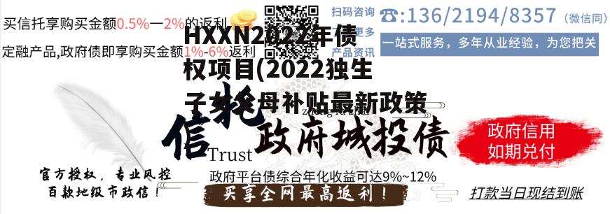 HXXN2022年债权项目(2022独生子女父母补贴最新政策)