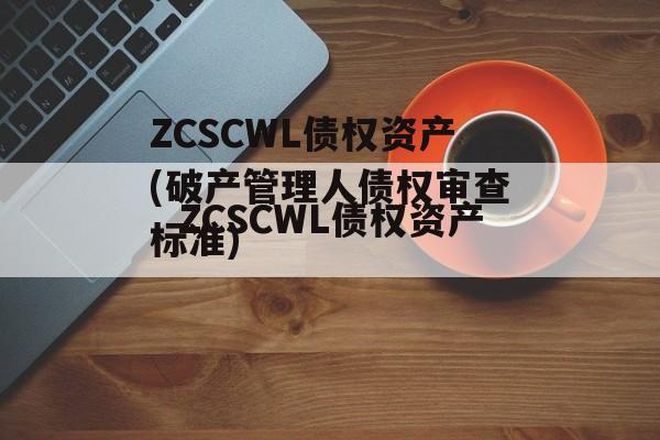 ZCSCWL债权资产(破产管理人债权审查标准)