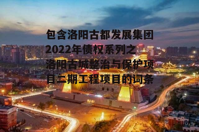 包含洛阳古都发展集团2022年债权系列之洛阳古城整治与保护项目二期工程项目的词条