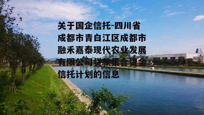 关于国企信托-四川省成都市青白江区成都市融禾嘉泰现代农业发展有限公司贷款集合资金信托计划的信息