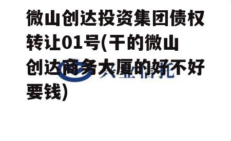 微山创达投资集团债权转让01号(干的微山创达商务大厦的好不好要钱)