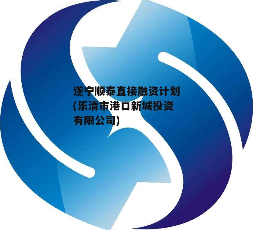 遂宁顺泰直接融资计划(乐清市港口新城投资有限公司)