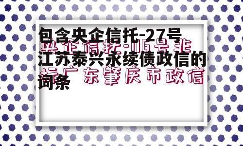 包含央企信托-27号江苏泰兴永续债政信的词条