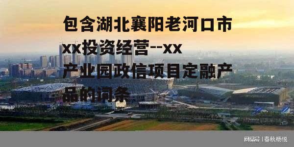 包含湖北襄阳老河口市xx投资经营--xx产业园政信项目定融产品的词条