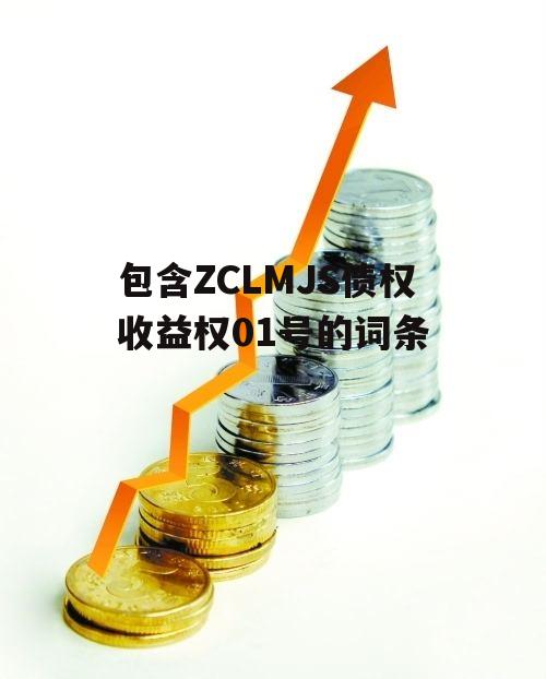 包含ZCLMJS债权收益权01号的词条