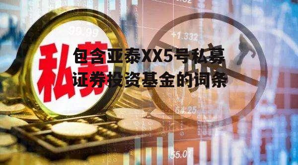 包含亚泰XX5号私募证券投资基金的词条