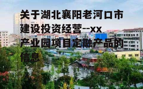 关于湖北襄阳老河口市建设投资经营--xx产业园项目定融产品的信息