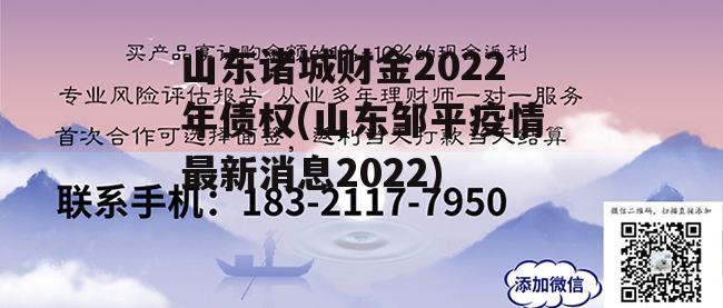 山东诸城财金2022年债权(山东邹平疫情最新消息2022)