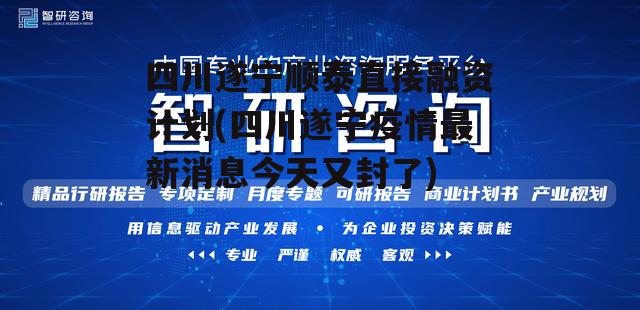 四川遂宁顺泰直接融资计划(四川遂宁疫情最新消息今天又封了)