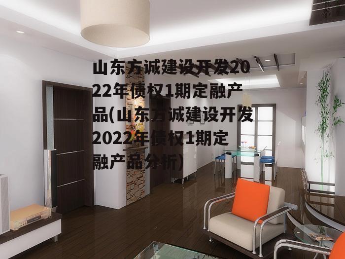 山东方诚建设开发2022年债权1期定融产品(山东方诚建设开发2022年债权1期定融产品分析)