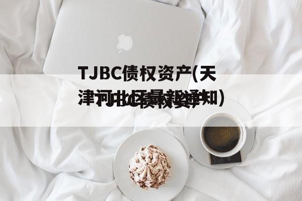 TJBC债权资产(天津河北区最新通知)