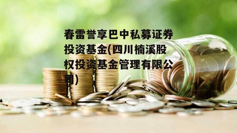 春雷誉享巴中私募证券投资基金(四川楠溪股权投资基金管理有限公司)