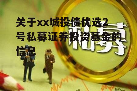 关于xx城投债优选2号私募证券投资基金的信息