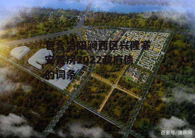 包含洛阳涧西区兴隆寨安置房2022政府债的词条