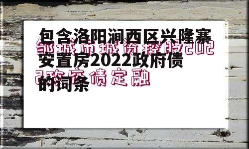 包含洛阳涧西区兴隆寨安置房2022政府债的词条