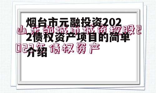 烟台市元融投资2022债权资产项目的简单介绍