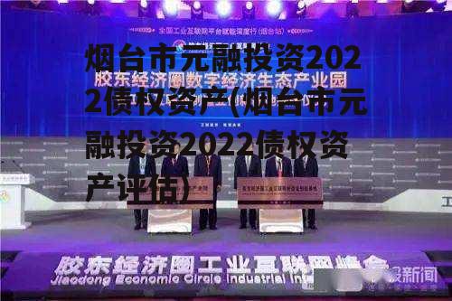 烟台市元融投资2022债权资产(烟台市元融投资2022债权资产评估)