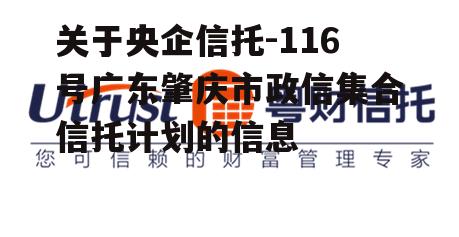 关于央企信托-116号广东肇庆市政信集合信托计划的信息