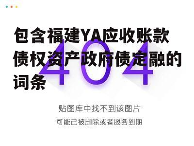 包含福建YA应收账款债权资产政府债定融的词条