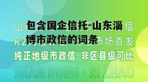 包含国企信托-山东淄博市政信的词条