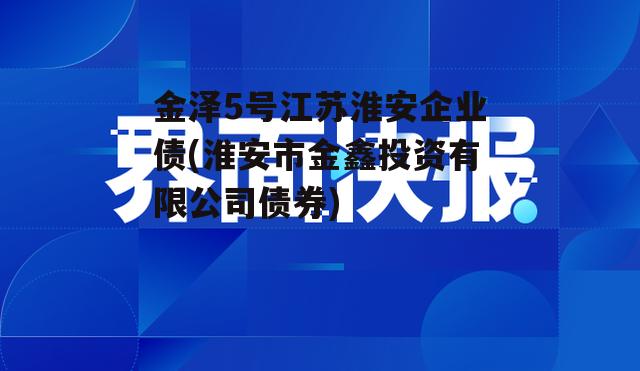 金泽5号江苏淮安企业债(淮安市金鑫投资有限公司债券)