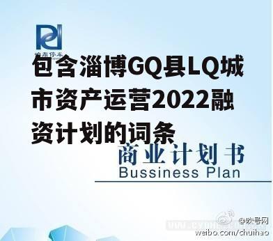 包含淄博GQ县LQ城市资产运营2022融资计划的词条