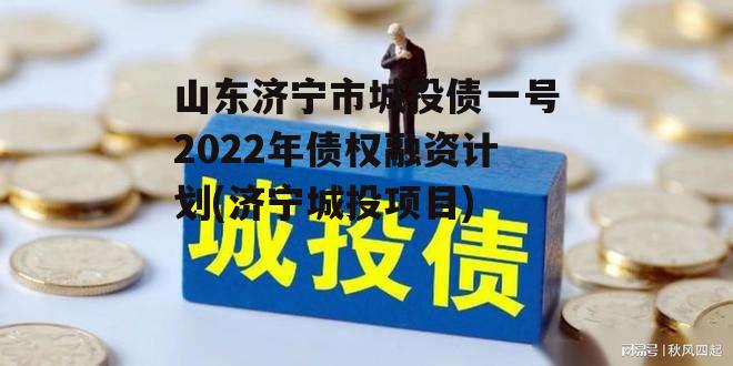 山东济宁市城投债一号2022年债权融资计划(济宁城投项目)