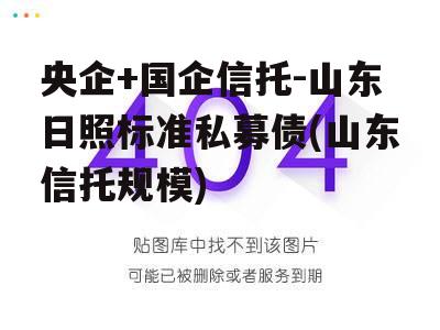 央企+国企信托-山东日照标准私募债(山东信托规模)