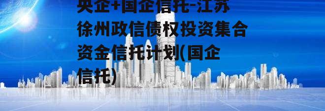 央企+国企信托-江苏徐州政信债权投资集合资金信托计划(国企 信托)