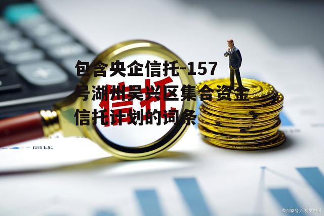 包含央企信托-157号湖州吴兴区集合资金信托计划的词条