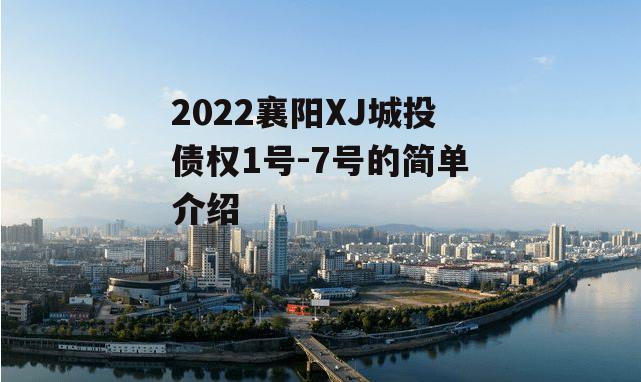 2022襄阳XJ城投债权1号-7号的简单介绍