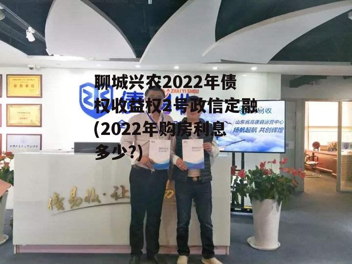 聊城兴农2022年债权收益权2号政信定融(2022年购房利息多少?)