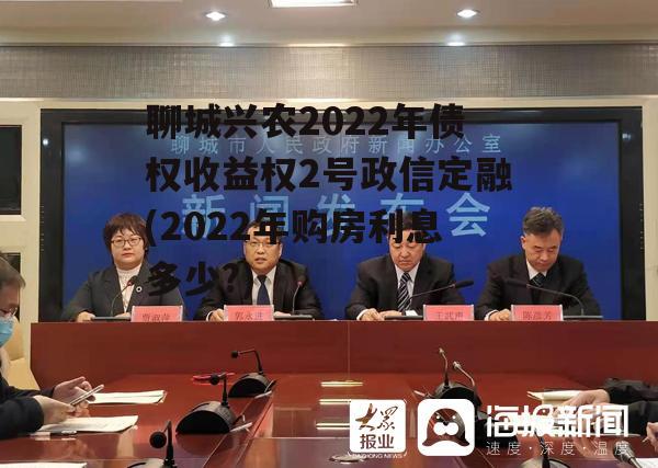 聊城兴农2022年债权收益权2号政信定融(2022年购房利息多少?)