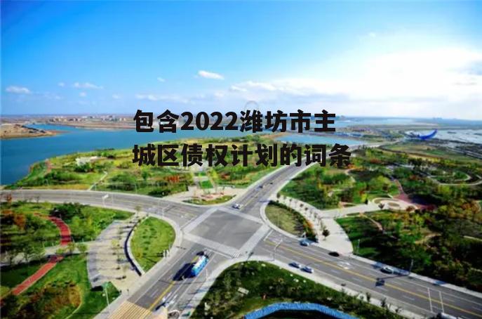 包含2022潍坊市主城区债权计划的词条