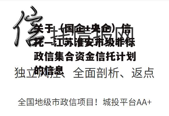 关于（国企+央企）信托—江苏淮安市级非标政信集合资金信托计划的信息