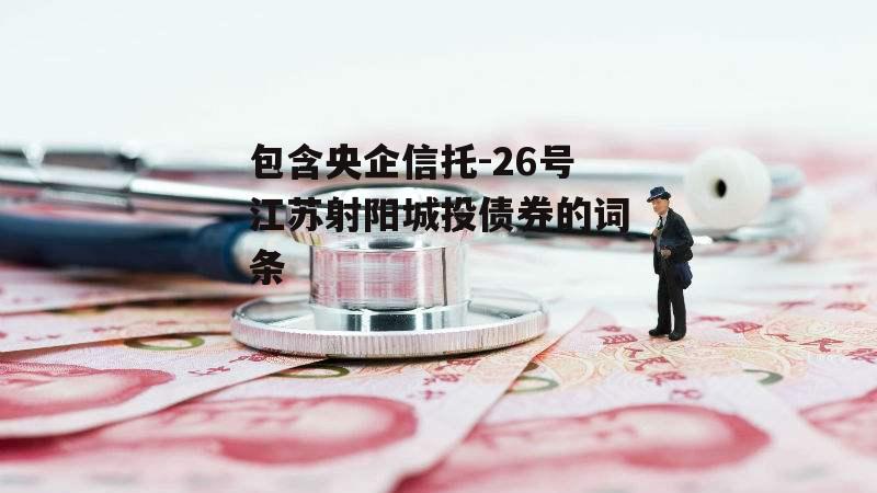 包含央企信托-26号江苏射阳城投债券的词条