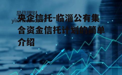 央企信托-临淄公有集合资金信托计划的简单介绍