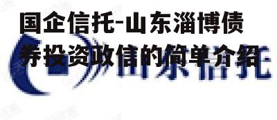 国企信托-山东淄博债券投资政信的简单介绍