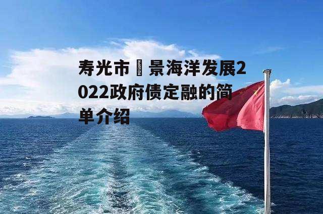 寿光市昇景海洋发展2022政府债定融的简单介绍